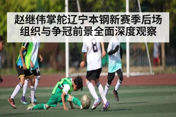 赵继伟掌舵辽宁本钢新赛季后场组织与争冠前景全面深度观察