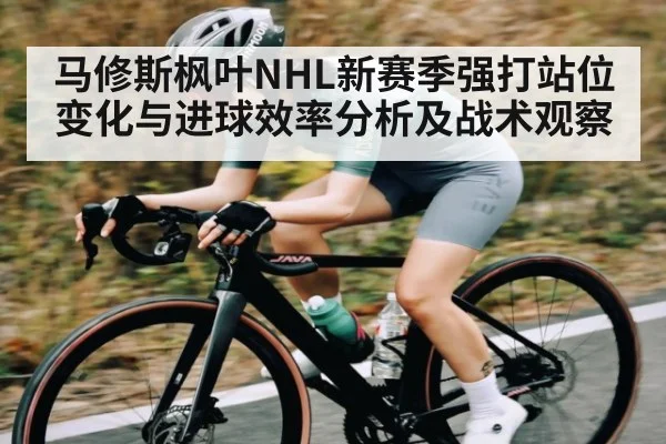 马修斯枫叶NHL新赛季强打站位变化与进球效率分析及战术观察