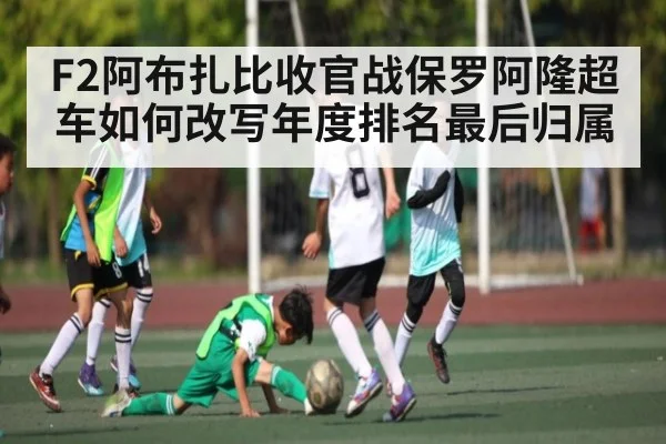 F2阿布扎比收官战保罗阿隆超车如何改写年度排名最后归属